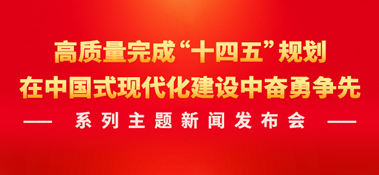 高質(zhì)量完成“十四五”規(guī)劃，在中國式現(xiàn)代化建設中奮勇爭先系列主題新聞發(fā)布會